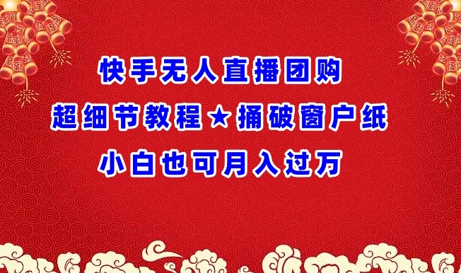 快手无人直播团购超细节教程★捅破窗户纸小白也可月人_免费分享网络创业,副业,信息差项目的老牌资源整合平台！金铲子项目