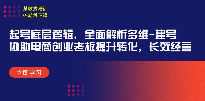 （9806期）某收费培训39期线下课：起号底层逻辑，全面解析多维建号，协助电商创业…_免费分享网络创业,副业,信息差项目的老牌资源整合平台！金铲子项目