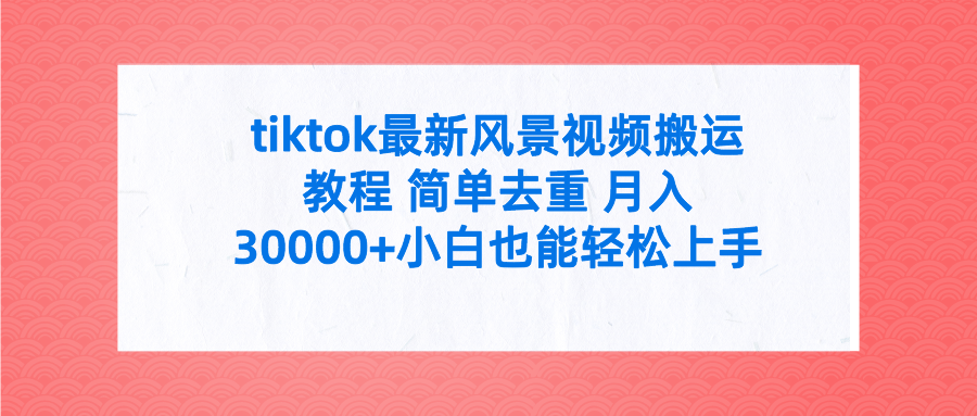 （9804期）tiktok最新风景视频搬运教程简单去重0附全套工具_免费分享网络创业,副业,信息差项目的老牌资源整合平台！金铲子项目