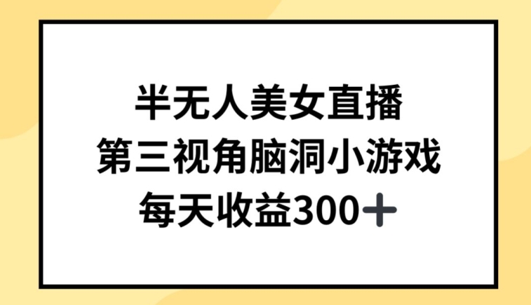 半无人美女直播，第三视角脑洞小游戏，每天_免费分享网络创业,副业,信息差项目的老牌资源整合平台！金铲子项目
