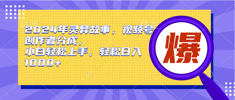 （9833期）2024年灵异故事，视频号创作者分成，小白上手，_免费分享网络创业,副业,信息差项目的老牌资源整合平台！金铲子项目