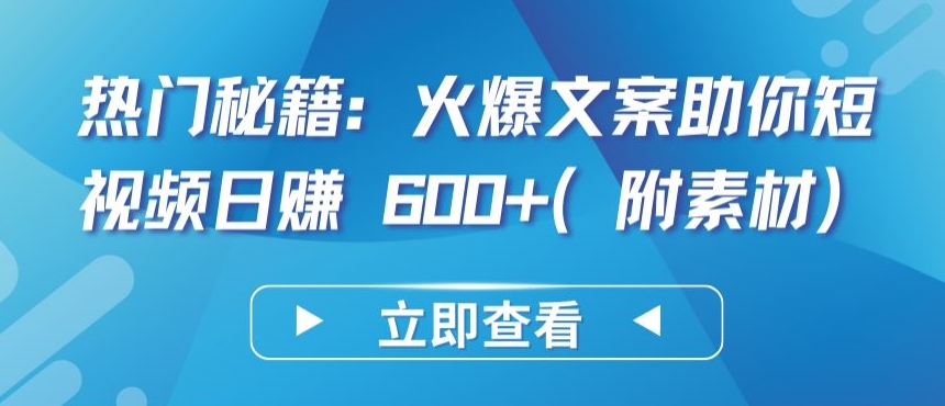 热门秘籍：火爆文案助你短视频(附素材)_免费分享网络创业,副业,信息差项目的老牌资源整合平台！金铲子项目