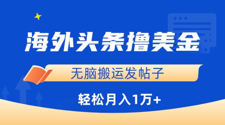 海外头条撸美金，无脑搬运发帖子，1万，小白掌握_免费分享网络创业,副业,信息差项目的老牌资源整合平台！金铲子项目