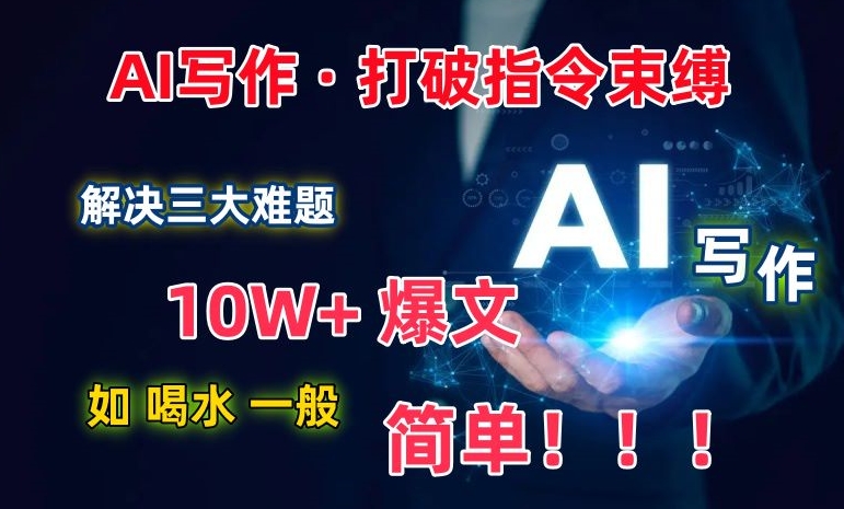 AI写作：解决三大难题，爆文如喝水一般简单，打破指令调教束缚_免费分享网络创业,副业,信息差项目的老牌资源整合平台！金铲子项目