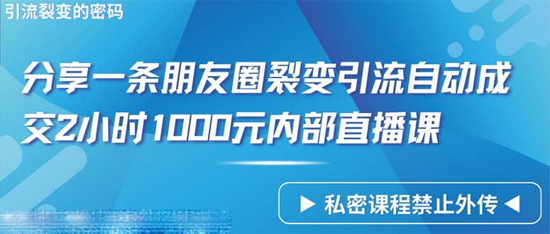 （9850期）仅靠分享一条朋友圈裂变引流自动成交2小时1000内部直播课程_免费分享网络创业,副业,信息差项目的老牌资源整合平台！金铲子项目