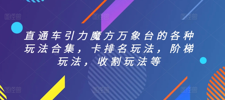 直通车引力魔方万象台的各种玩法合集，卡排名玩法，阶梯玩法，收割玩法等_免费分享网络创业,副业,信息差项目的老牌资源整合平台！金铲子项目