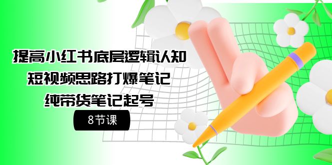 （9840期）提高小红书底层逻辑认知短视频思路打爆笔记纯带货笔记起号（8节课）_免费分享网络创业,副业,信息差项目的老牌资源整合平台！金铲子项目