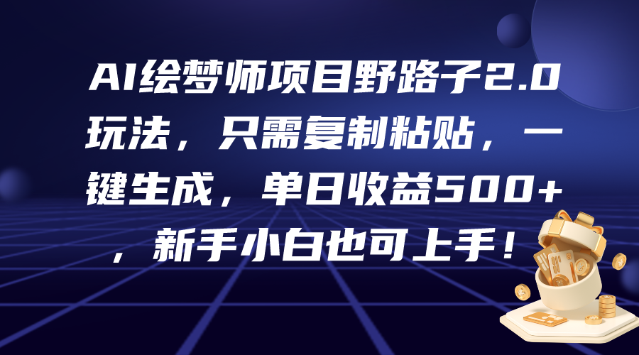 （9876期）AI绘梦师项目野路子2.0玩法，只需复制粘贴，一键生成新…_免费分享网络创业,副业,信息差项目的老牌资源整合平台！金铲子项目