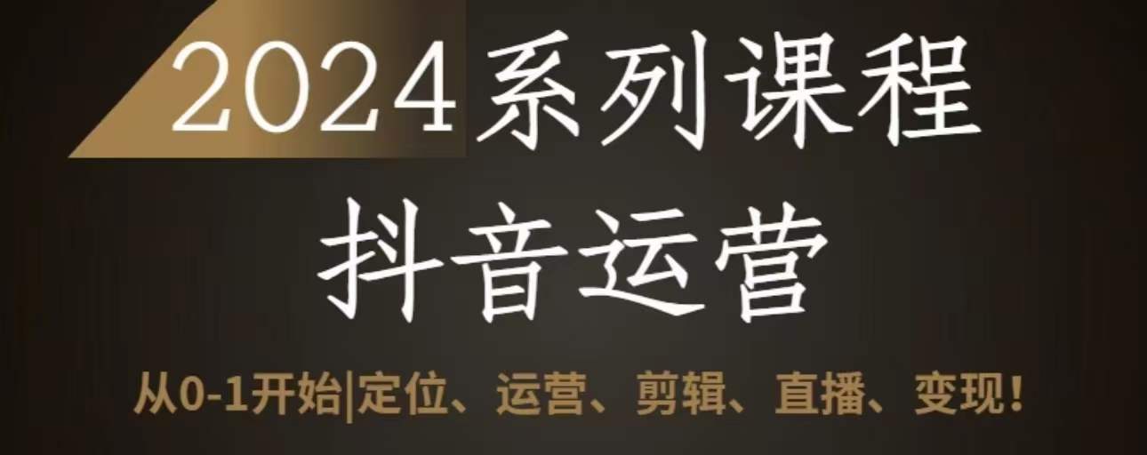 2024抖音运营全套系列课程，从0-1开始，定位、运营、剪辑、直播、_免费分享网络创业,副业,信息差项目的老牌资源整合平台！金铲子项目