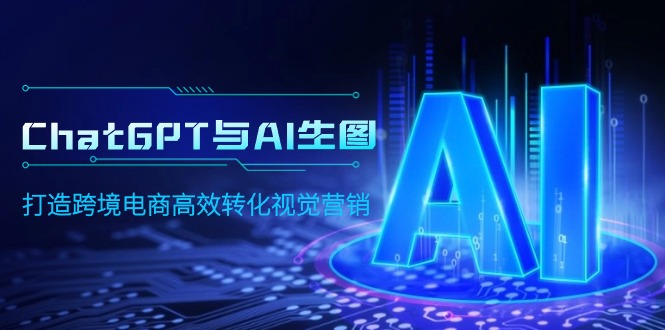 （9868期）ChatGPT与AI生图，打造跨境电商高效转化视觉营销_免费分享网络创业,副业,信息差项目的老牌资源整合平台！金铲子项目