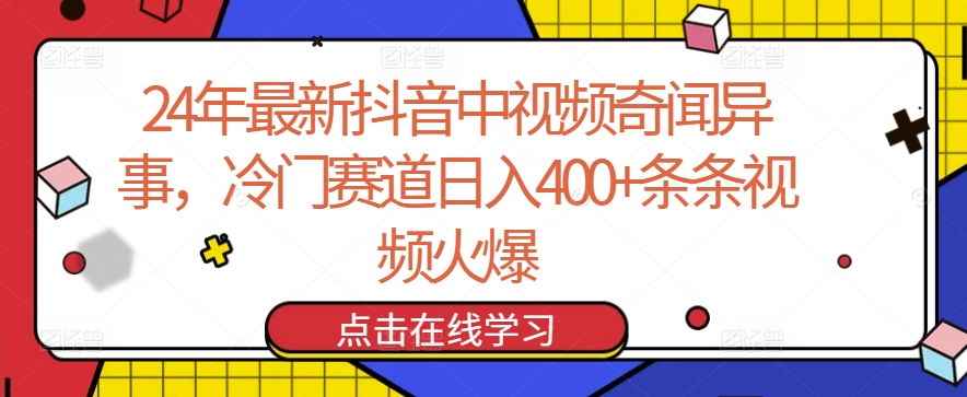 24年最新抖音中视频奇闻异事，冷门赛道条条视频火爆_免费分享网络创业,副业,信息差项目的老牌资源整合平台！金铲子项目