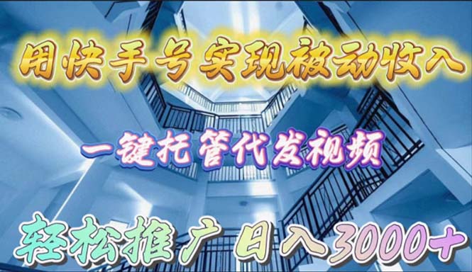 （9860期）用快手号实现被动，一键托管代发视频，推广0_免费分享网络创业,副业,信息差项目的老牌资源整合平台！金铲子项目