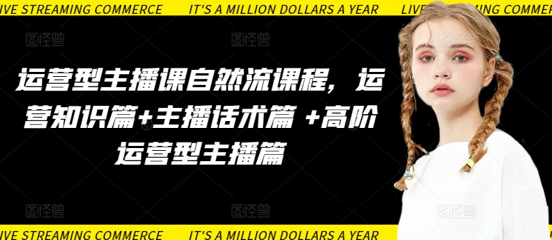 运营型主播课自然流课程，运营知识篇主播话术篇高阶运营型主播篇_免费分享网络创业,副业,信息差项目的老牌资源整合平台！金铲子项目