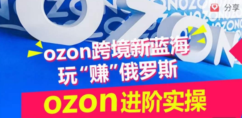 ozon跨境新蓝海玩“赚”俄罗斯，ozon进阶实操训练营_免费分享网络创业,副业,信息差项目的老牌资源整合平台！金铲子项目