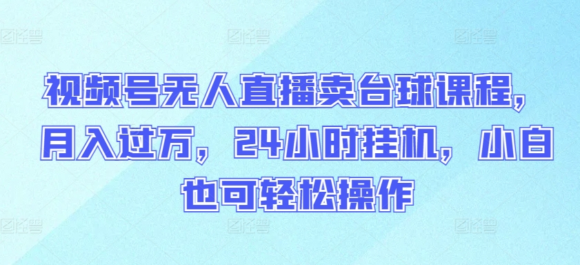 视频号无人直播卖台球课程24小时挂机，小白也可操作_免费分享网络创业,副业,信息差项目的老牌资源整合平台！金铲子项目