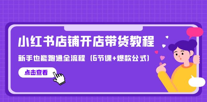 （9883期）最新小红书店铺开店带货教程，新手也能跑通全流程（6节课爆款公式）_免费分享网络创业,副业,信息差项目的老牌资源整合平台！金铲子项目