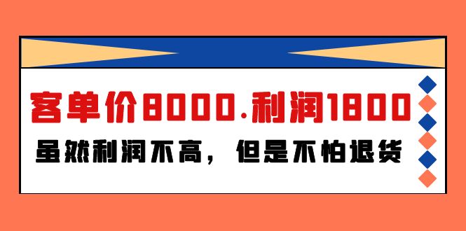 （9882期）某付费文章《客单价8000.利润1800.虽然利润不高，但是不怕退货》_免费分享网络创业,副业,信息差项目的老牌资源整合平台！金铲子项目