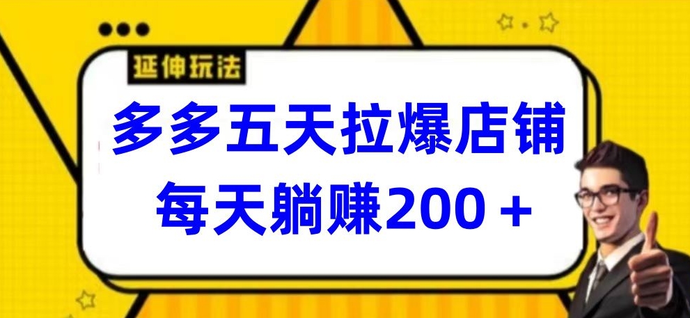 多多五天拉爆店铺，每天躺_免费分享网络创业,副业,信息差项目的老牌资源整合平台！金铲子项目