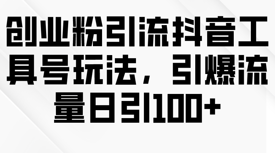 （9917期）创业粉引流抖音工具号玩法，引爆流量日引_免费分享网络创业,副业,信息差项目的老牌资源整合平台！金铲子项目