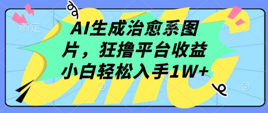 AI生成治愈系图片，狂撸平台，小白入手_免费分享网络创业,副业,信息差项目的老牌资源整合平台！金铲子项目