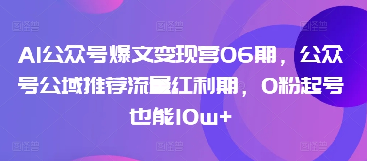 AI公众号爆文营06期，公众号公域推荐流量红利期，0粉起号也能_免费分享网络创业,副业,信息差项目的老牌资源整合平台！金铲子项目