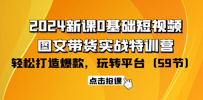 （9911期）2024新课0基础短视频图文带货实战特训营：玩转平台，打造爆款（59节）_免费分享网络创业,副业,信息差项目的老牌资源整合平台！金铲子项目