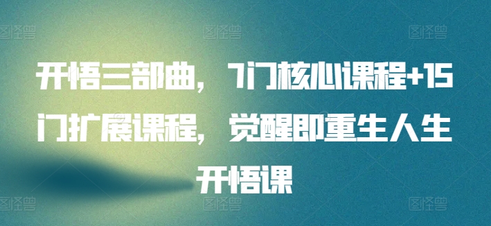 开悟三部曲，7门核心课程15门扩展课程，觉醒即重生人生开悟课_免费分享网络创业,副业,信息差项目的老牌资源整合平台！金铲子项目