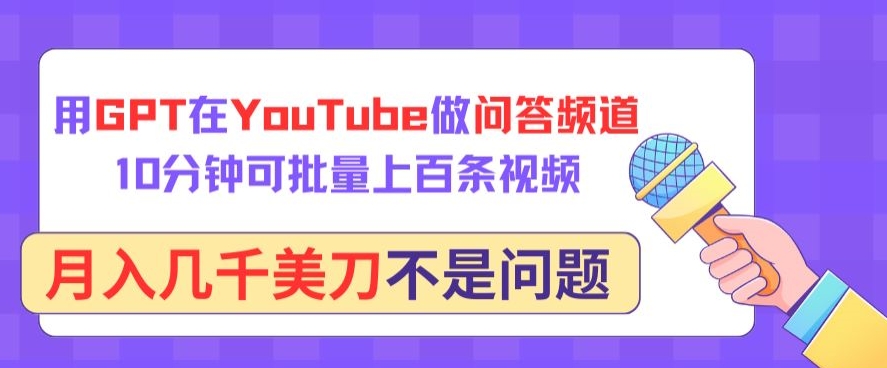 用GPT在YouTube做问答频道，10分钟可批量上百条视频，几千美刀不是问题_免费分享网络创业,副业,信息差项目的老牌资源整合平台！金铲子项目
