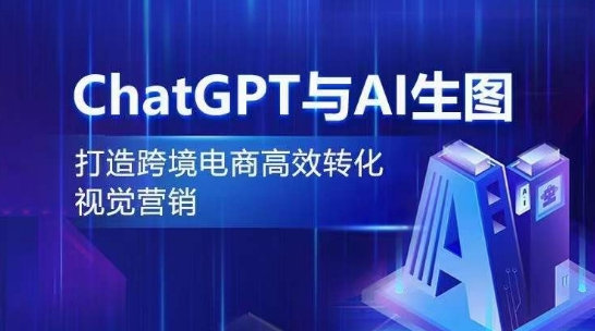ChatGPT与AI生图，打造跨境电商高效转化视觉营销_免费分享网络创业,副业,信息差项目的老牌资源整合平台！金铲子项目