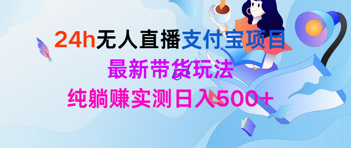 （9934期）24h无人直播支付宝项目，最新带货玩法，纯躺赚实测_免费分享网络创业,副业,信息差项目的老牌资源整合平台！金铲子项目