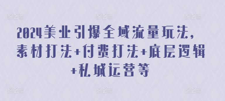 2024美业引爆全域流量玩法，素材打法付费打法底层逻辑私城运营等_免费分享网络创业,副业,信息差项目的老牌资源整合平台！金铲子项目