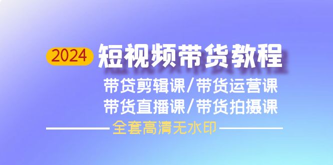 （9929期）2024短视频带货教程，剪辑课运营课直播课拍摄课（全套高清无水印）_免费分享网络创业,副业,信息差项目的老牌资源整合平台！金铲子项目