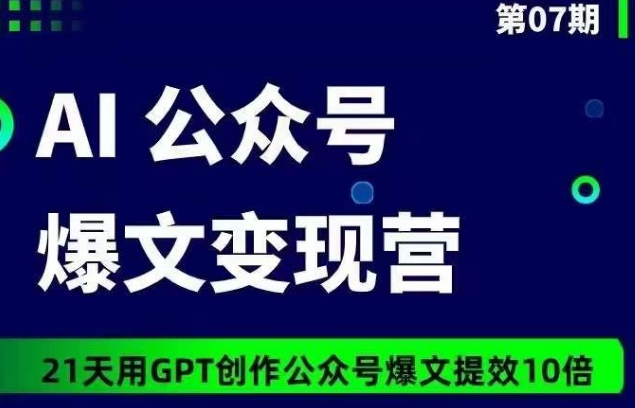 AI公众号爆文营07期，21天用GPT创作爆文提效10倍_免费分享网络创业,副业,信息差项目的老牌资源整合平台！金铲子项目