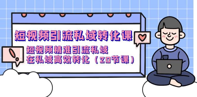（9926期）短视频引流私域转化课，短视频精准引流私域，在私域高效转化（20节课）_免费分享网络创业,副业,信息差项目的老牌资源整合平台！金铲子项目