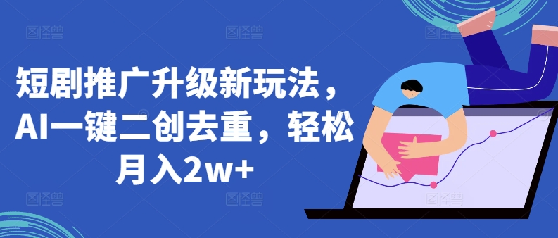 短剧推广升级新玩法，AI一键二创去重，_免费分享网络创业,副业,信息差项目的老牌资源整合平台！金铲子项目