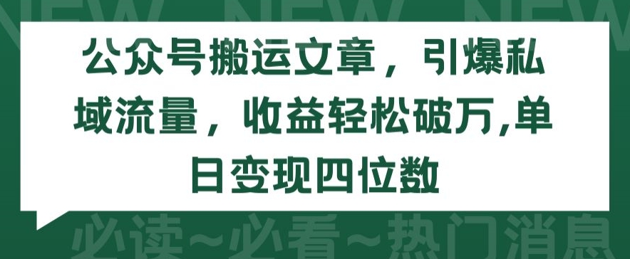 公众号搬运文章，引爆私域流量，破万，单日四位数_免费分享网络创业,副业,信息差项目的老牌资源整合平台！金铲子项目