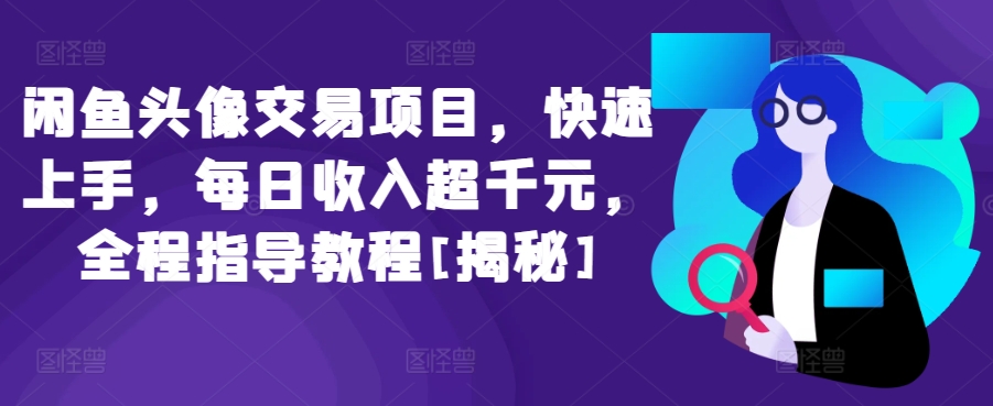 闲鱼头像交易项目，快速上手，每日超，全程指导教程[揭秘]_免费分享网络创业,副业,信息差项目的老牌资源整合平台！金铲子项目
