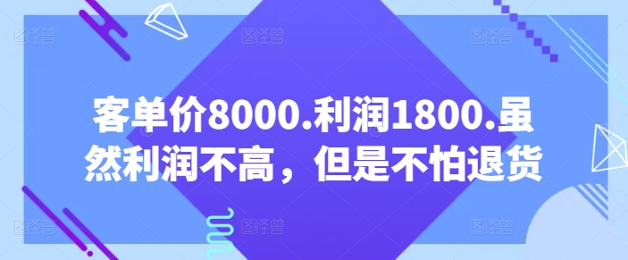 客单价8000.利润1800.虽然利润不高，但是不怕退货【付费文章】_免费分享网络创业,副业,信息差项目的老牌资源整合平台！金铲子项目