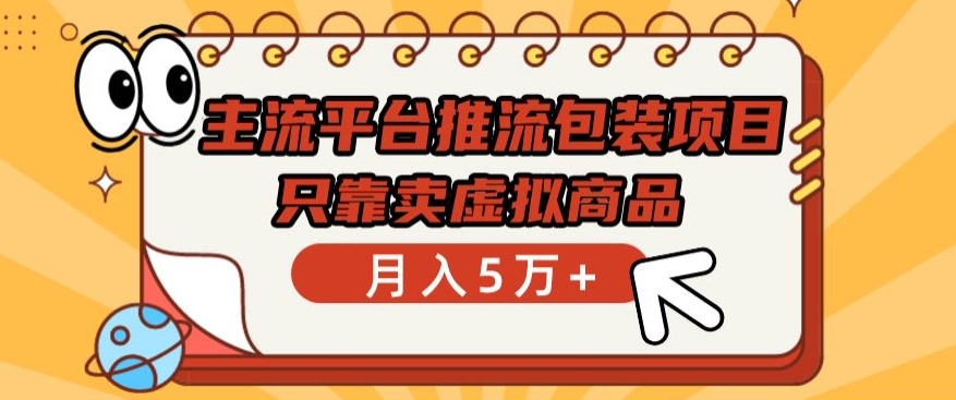 主流平台推流包装项目，只靠卖虚拟商品5万_免费分享网络创业,副业,信息差项目的老牌资源整合平台！金铲子项目