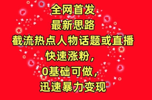 全网首发，截流热点人物话题或直播，快速涨粉，0基础可做，迅速暴力_免费分享网络创业,副业,信息差项目的老牌资源整合平台！金铲子项目