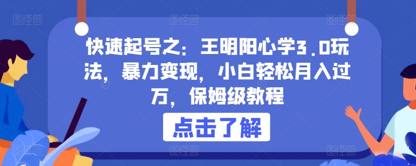 快速起号之：王明阳心学3.0玩法，暴力，小白，保姆级教程_免费分享网络创业,副业,信息差项目的老牌资源整合平台！金铲子项目