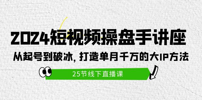 （9970期）2024短视频操盘手讲座：从起号到破冰，打造单月千万的大IP方法（25节）_免费分享网络创业,副业,信息差项目的老牌资源整合平台！金铲子项目