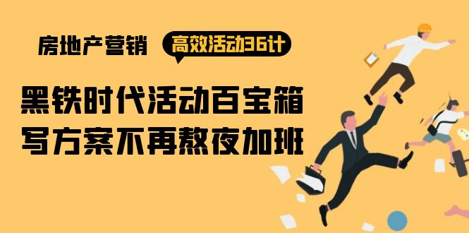 （9966期）房产营销高效活动36计：黑铁时代活动百宝箱，写方案不再熬夜加班_免费分享网络创业,副业,信息差项目的老牌资源整合平台！金铲子项目