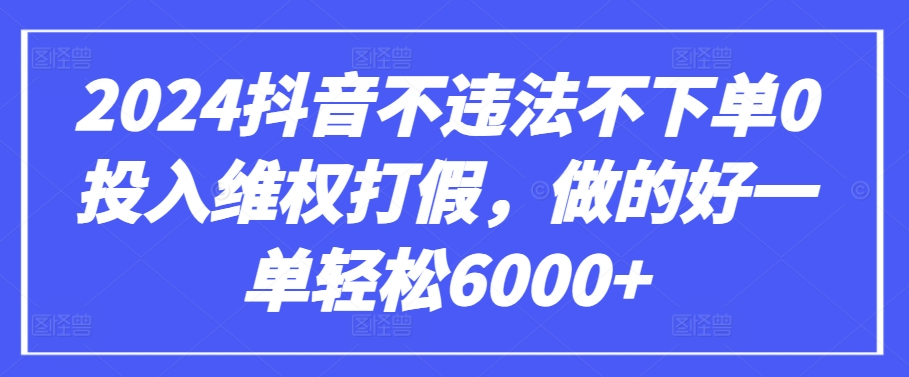 2024抖音不违法不下单0投入维权打假，做的好一单6000【仅揭秘】_免费分享网络创业,副业,信息差项目的老牌资源整合平台！金铲子项目