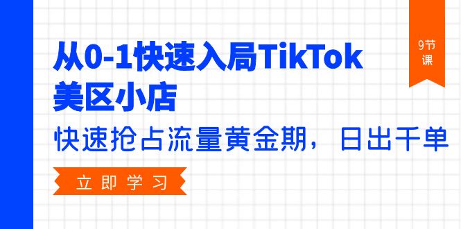 （9963期）从0-1快速入局TikTok美区小店，快速抢占流量黄金期，日出千单（9节课）_免费分享网络创业,副业,信息差项目的老牌资源整合平台！金铲子项目