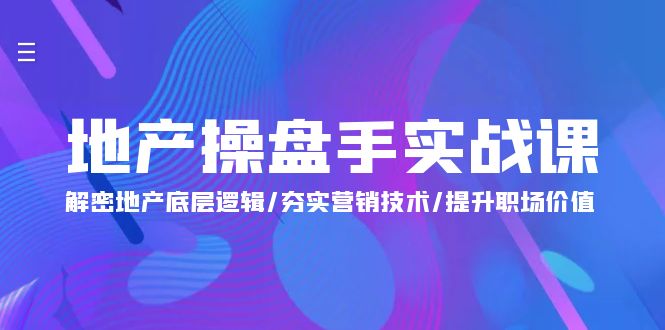 （9960期）地产操盘手实战课：解密地产底层逻辑/夯实营销技术/提升职场价值（24节）_免费分享网络创业,副业,信息差项目的老牌资源整合平台！金铲子项目