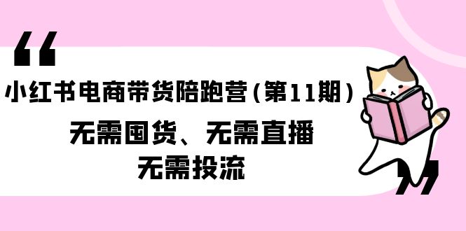 （9996期）小红书电商带货陪跑营（第11期）无需囤货、无需直播、无需投流（送往期10套）_免费分享网络创业,副业,信息差项目的老牌资源整合平台！金铲子项目