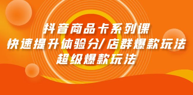 （9988期）抖音商品卡系列课：快速提升体验分/店群爆款玩法/超级爆款玩法_免费分享网络创业,副业,信息差项目的老牌资源整合平台！金铲子项目