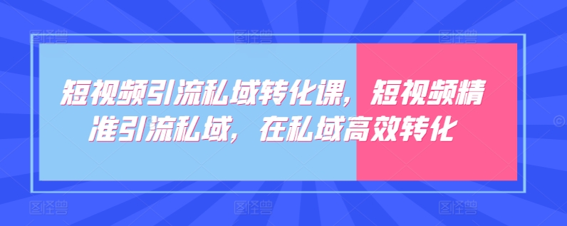 短视频引流私域转化课，短视频精准引流私域，在私域高效转化_免费分享网络创业,副业,信息差项目的老牌资源整合平台！金铲子项目