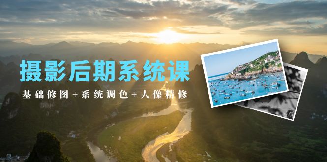 （10009期）摄影后期系统课：基础修图系统调色人像精修（19节课）_免费分享网络创业,副业,信息差项目的老牌资源整合平台！金铲子项目